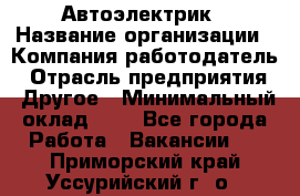 Автоэлектрик › Название организации ­ Компания-работодатель › Отрасль предприятия ­ Другое › Минимальный оклад ­ 1 - Все города Работа » Вакансии   . Приморский край,Уссурийский г. о. 